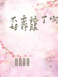 不要舔了啊啊啊好舒服