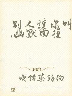 别人让你叫老公,幽默回复