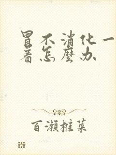 胃不消化一直堵着怎么办