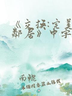 《交换:完美的邻居》中字