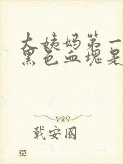 大姨妈第一天有黑色血块是怎么回事