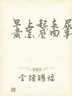 早上起来尿液很黄怎么回事