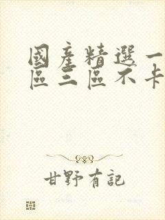 国产精选一区二区三区不卡催乳