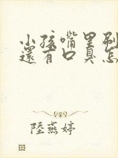 小孩嘴里刷了牙还有口臭怎么办