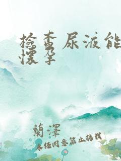 检查尿液能查出怀孕