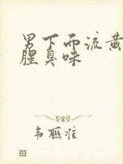 男下面流黄水有腥臭味