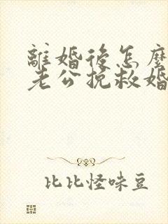 离婚后怎么挽回老公挽救婚姻