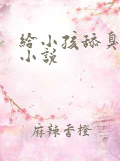 给小孩舔臭脚的小说