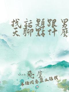 找话题跟男生聊天聊点什么