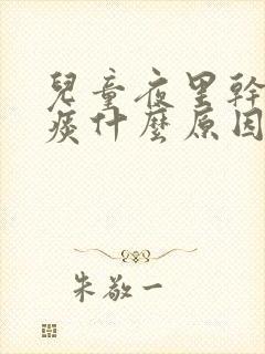 儿童夜里干咳无痰什么原因