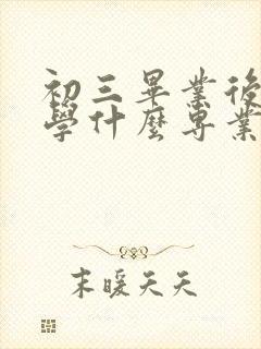 初三毕业后男生学什么专业