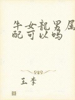 牛女龙男属相婚配可以吗