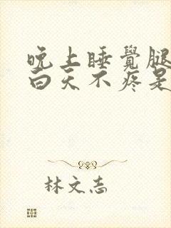 晚上睡觉腿疼,白天不疼是什么原因