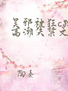 吴邪被狂c躁到高潮失禁文