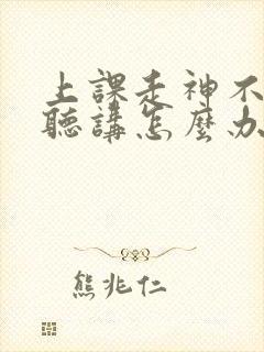 上课走神不认真听讲怎么办