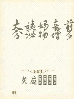 大姨妈来前白色分泌物增多