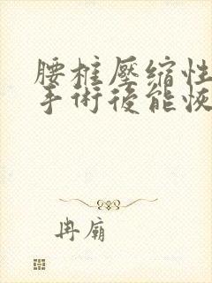 腰椎压缩性骨折手术后能恢复正常吗