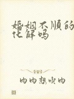 婚姻不顺的命能化解吗