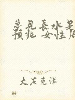 梦见长水是什么预兆 女性周公解梦