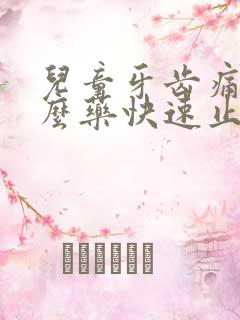 儿童牙齿痛吃什么药快速止痛而且效果好