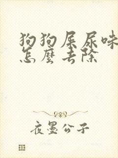 狗狗屎尿味太重怎么去除