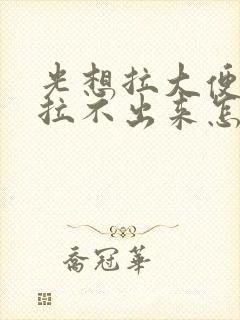 光想拉大便可又拉不出来怎么回事