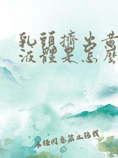 乳头挤出黄色脓液体是怎么回事