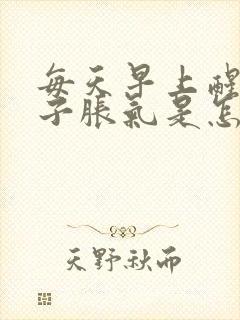 每天早上醒来肚子胀气是怎么回事