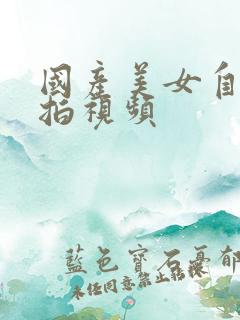 国产美女自拍偷拍视频