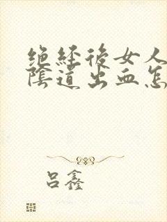 绝经后女人房事阴道出血怎么回事