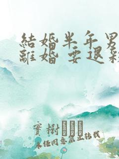 结婚半年男方提离婚 要退彩礼吗