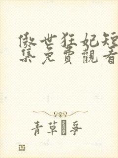 傲世狂妃短剧全集免费观看