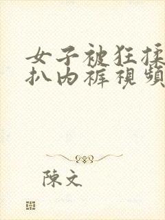 女子被狂揉下部扒内裤视频