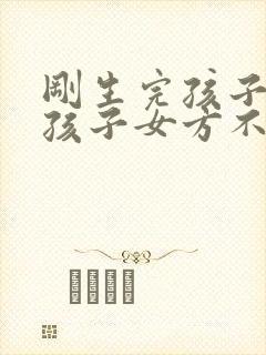 刚生完孩子离婚孩子女方不想要