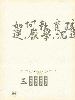 如何教育孩子叛逆,厌学,沉迷游戏