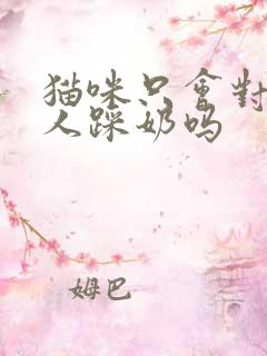 猫咪只会对一个人踩奶吗