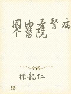 国内看肾病去哪个医院