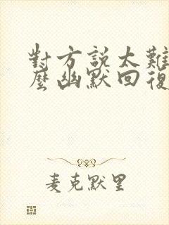 对方说太难了怎么幽默回复