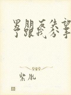 男朋友失望透顶了跟我分手怎么挽回