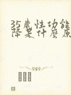 35岁性功能下降是什么原因引起的