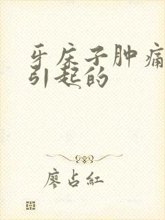 牙床子肿痛怎么引起的