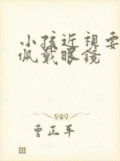 小孩近视要不要佩戴眼镜