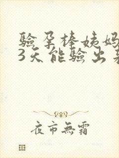 验孕棒姨妈推迟3天能验出来吗