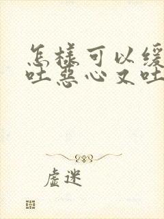 怎样可以缓解孕吐恶心又吐不出来