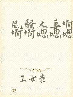 风骚人妻啊啊啊啊啊嗯嗯嗯