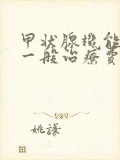 甲状腺机能减退一般治疗费用多少