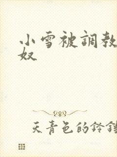 小雪被调教成肉奴