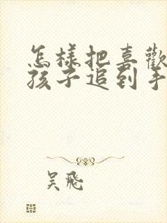 怎样把喜欢的女孩子追到手