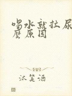 喝水就拉尿是什么原因