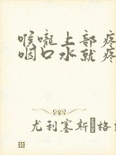 喉咙上部疼痛一咽口水就疼怎么办